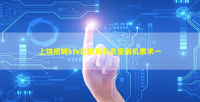 上饶招聘ktv包厢服务员报销机票求一