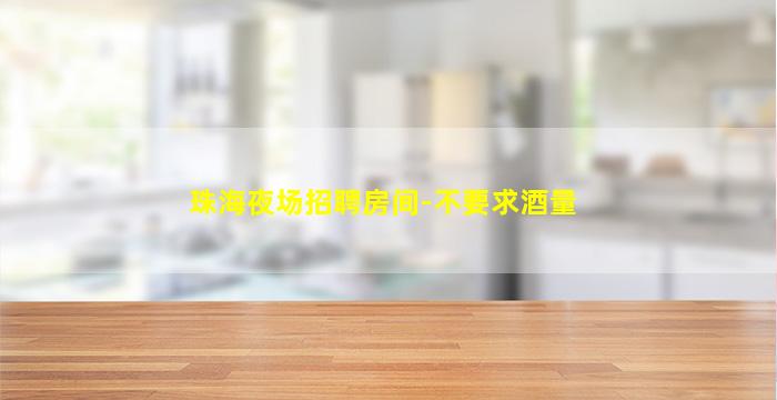 珠海夜场招聘房间-不要求酒量