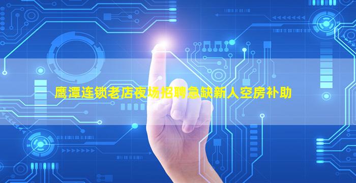 鹰潭连锁老店夜场招聘急缺新人空房补助